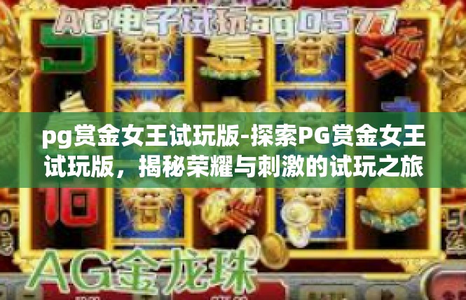 pg赏金女王试玩版-探索PG赏金女王试玩版，揭秘荣耀与刺激的试玩之旅-pg赏金女王试玩版