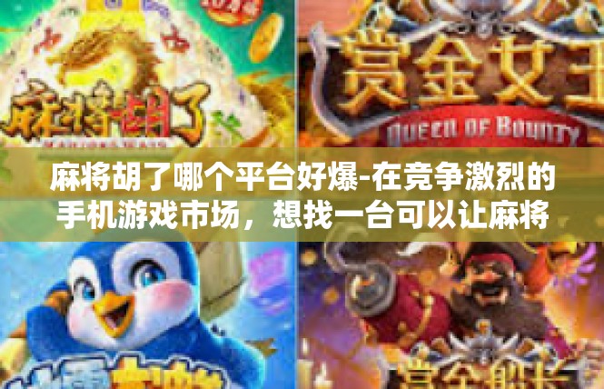 麻将胡了哪个平台好爆-在竞争激烈的手机游戏市场，想找一台可以让麻将胡的更加畅快的平台可谓令人苦觅。为此，在下对其中可用的多个爆款麻将类游戏平台进行分析推荐，仅选取以下可供探讨。麻将胡了哪个平台好爆