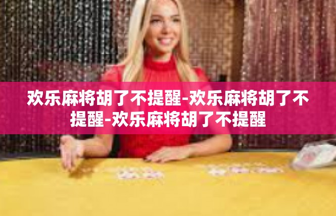 欢乐麻将胡了不提醒-欢乐麻将胡了不提醒-欢乐麻将胡了不提醒