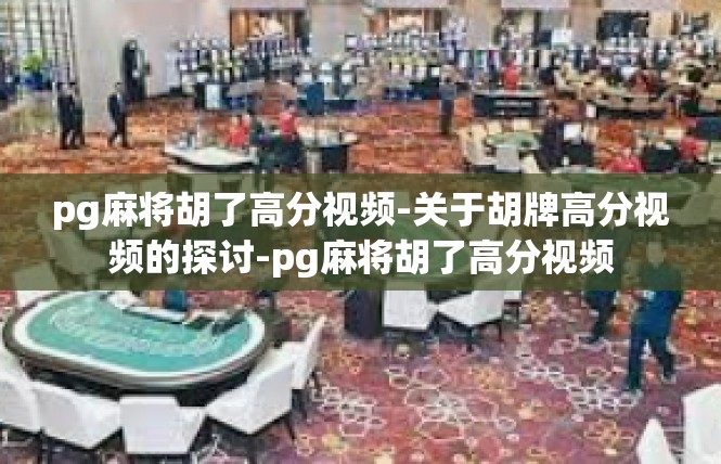 pg麻将胡了高分视频-关于胡牌高分视频的探讨-pg麻将胡了高分视频
