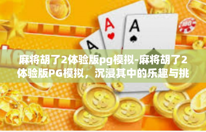 麻将胡了2体验版pg模拟-麻将胡了2体验版PG模拟，沉浸其中的乐趣与挑战-麻将胡了2体验版pg模拟