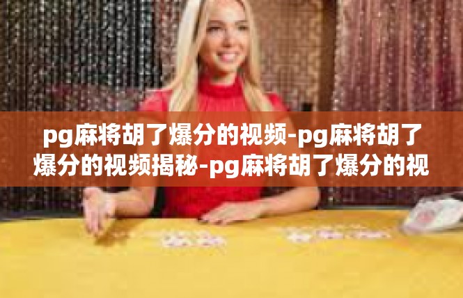 pg麻将胡了爆分的视频-pg麻将胡了爆分的视频揭秘-pg麻将胡了爆分的视频