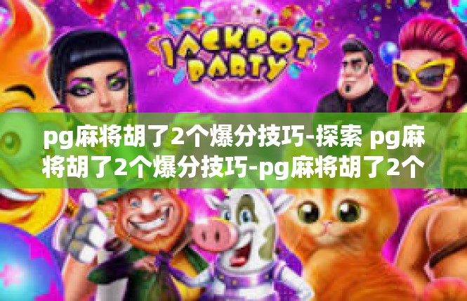 pg麻将胡了2个爆分技巧-探索 pg麻将胡了2个爆分技巧-pg麻将胡了2个爆分技巧