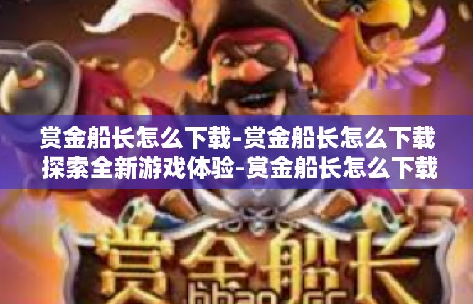 赏金船长怎么下载-赏金船长怎么下载 探索全新游戏体验-赏金船长怎么下载