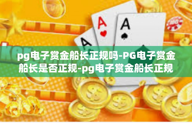 pg电子赏金船长正规吗-PG电子赏金船长是否正规-pg电子赏金船长正规吗