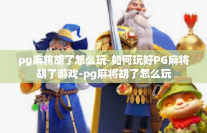 pg麻将胡了怎么玩-如何玩好PG麻将胡了游戏-pg麻将胡了怎么玩