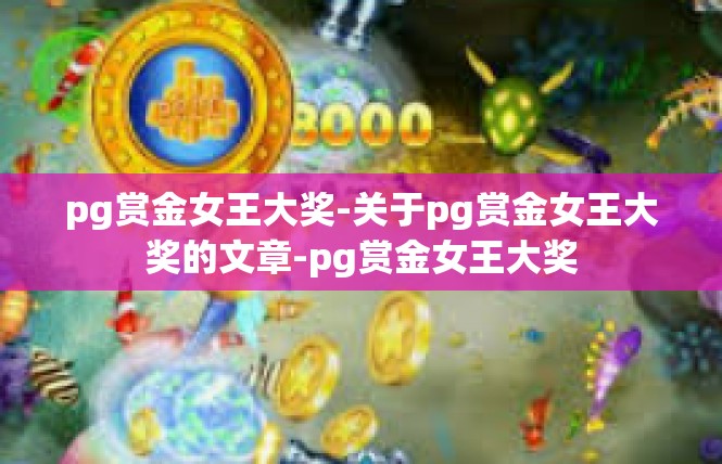 pg赏金女王大奖-关于pg赏金女王大奖的文章-pg赏金女王大奖