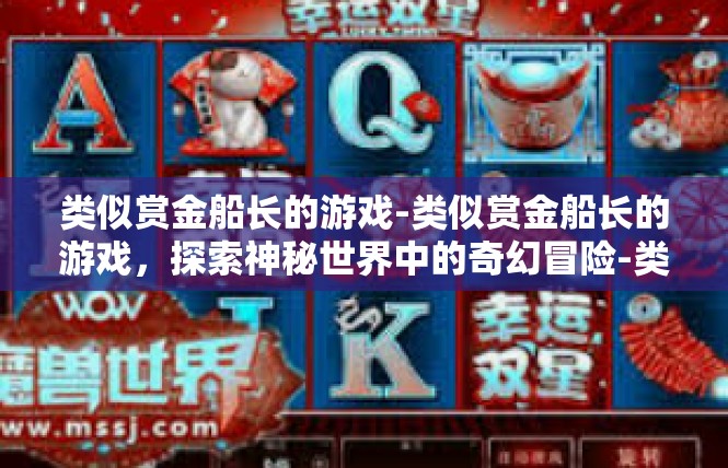 类似赏金船长的游戏-类似赏金船长的游戏，探索神秘世界中的奇幻冒险-类似赏金船长的游戏