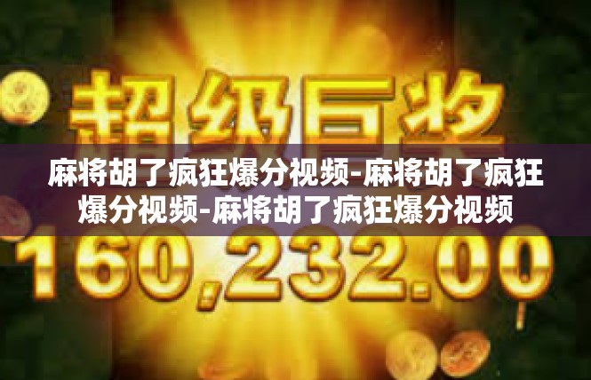 麻将胡了疯狂爆分视频-麻将胡了疯狂爆分视频-麻将胡了疯狂爆分视频