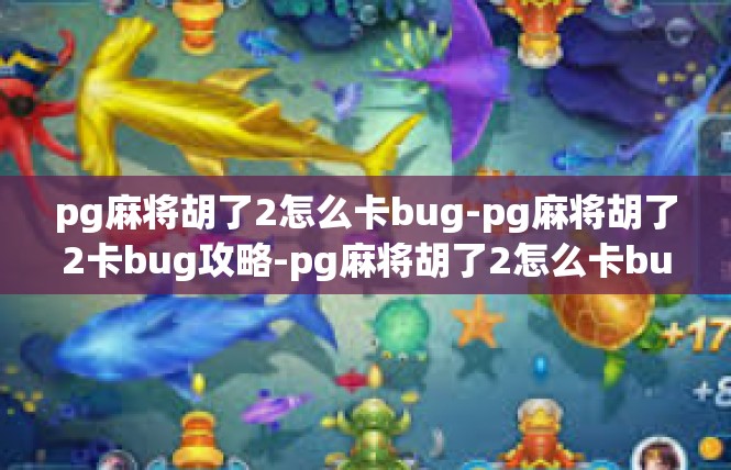 pg麻将胡了2怎么卡bug-pg麻将胡了2卡bug攻略-pg麻将胡了2怎么卡bug