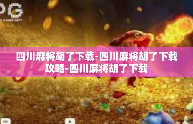 四川麻将胡了下载-四川麻将胡了下载攻略-四川麻将胡了下载