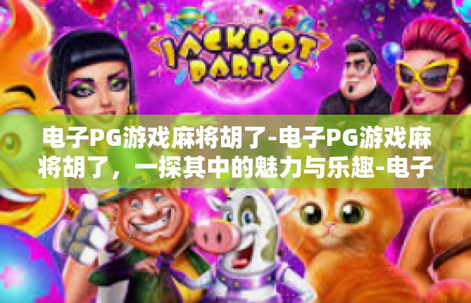 电子PG游戏麻将胡了-电子PG游戏麻将胡了，一探其中的魅力与乐趣-电子PG游戏麻将胡了