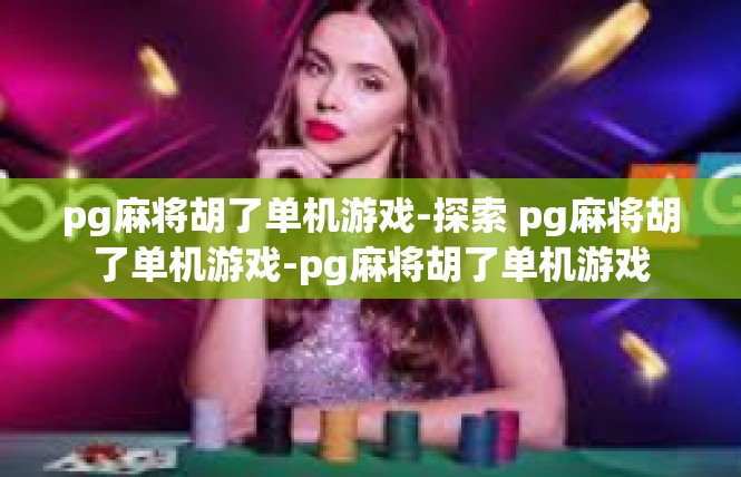 pg麻将胡了单机游戏-探索 pg麻将胡了单机游戏-pg麻将胡了单机游戏
