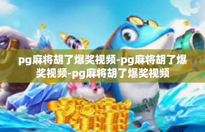 pg麻将胡了爆奖视频-pg麻将胡了爆奖视频-pg麻将胡了爆奖视频