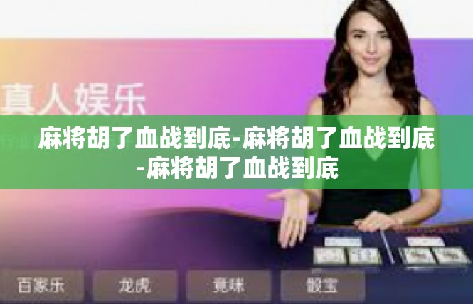 麻将胡了血战到底-麻将胡了血战到底-麻将胡了血战到底