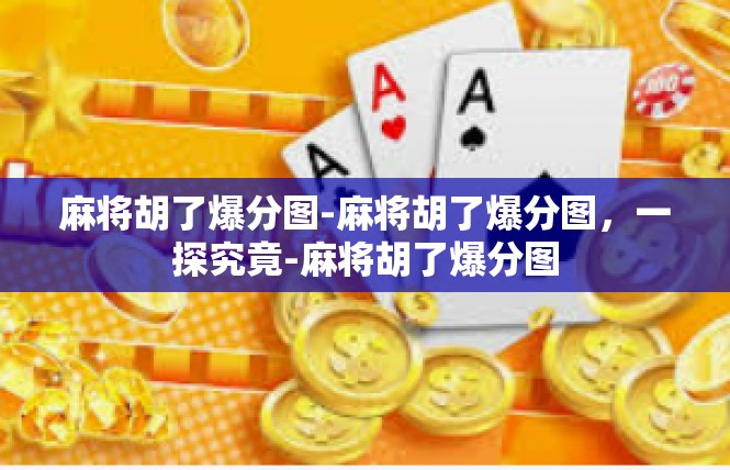 麻将胡了爆分图-麻将胡了爆分图，一探究竟-麻将胡了爆分图