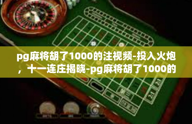 pg麻将胡了1000的注视频-投入火炮，十一连庄揭晓-pg麻将胡了1000的注视频