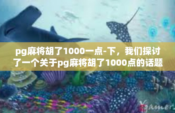 pg麻将胡了1000一点-下，我们探讨了一个关于pg麻将胡了1000点的话题。在这个话题中，我们可以看到一些关键词和相关的内容。pg麻将胡了1000一点