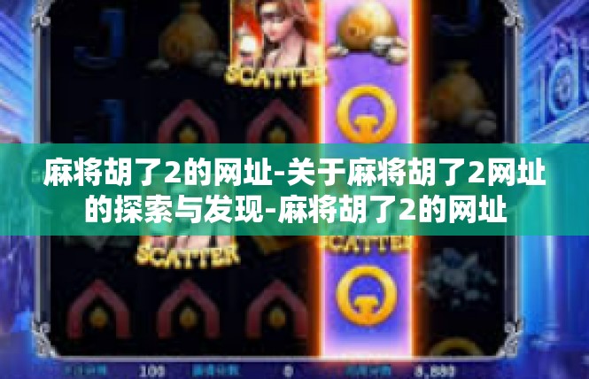 麻将胡了2的网址-关于麻将胡了2网址的探索与发现-麻将胡了2的网址