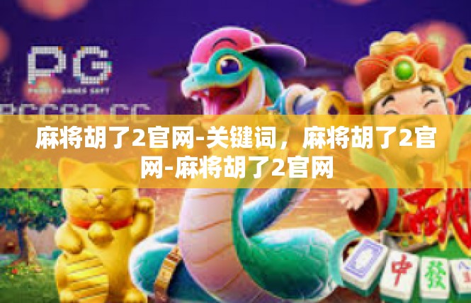 麻将胡了2官网-关键词，麻将胡了2官网-麻将胡了2官网