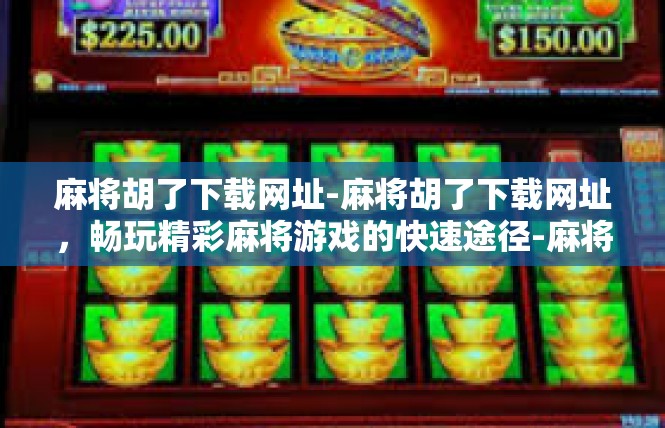 麻将胡了下载网址-麻将胡了下载网址，畅玩精彩麻将游戏的快速途径-麻将胡了下载网址