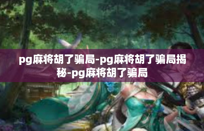 pg麻将胡了骗局-pg麻将胡了骗局揭秘-pg麻将胡了骗局