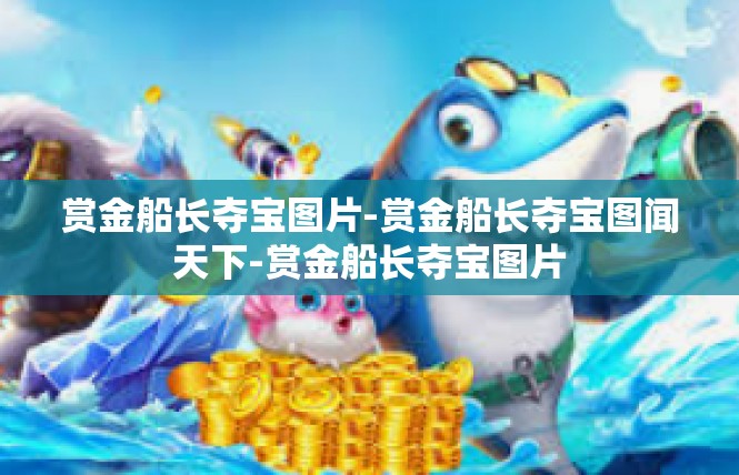赏金船长夺宝图片-赏金船长夺宝图闻天下-赏金船长夺宝图片