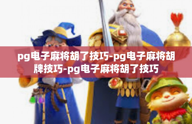 pg电子麻将胡了技巧-pg电子麻将胡牌技巧-pg电子麻将胡了技巧