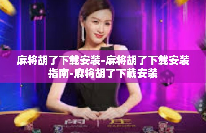 麻将胡了下载安装-麻将胡了下载安装指南-麻将胡了下载安装