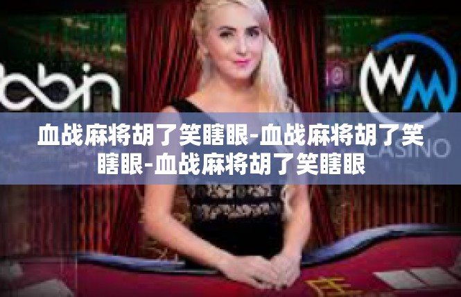血战麻将胡了笑瞎眼-血战麻将胡了笑瞎眼-血战麻将胡了笑瞎眼