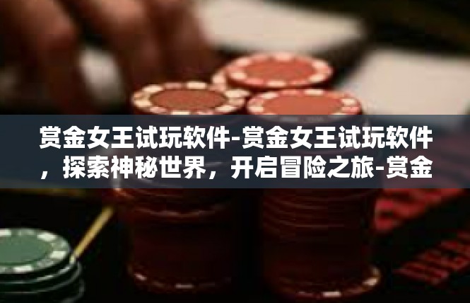 赏金女王试玩软件-赏金女王试玩软件，探索神秘世界，开启冒险之旅-赏金女王试玩软件