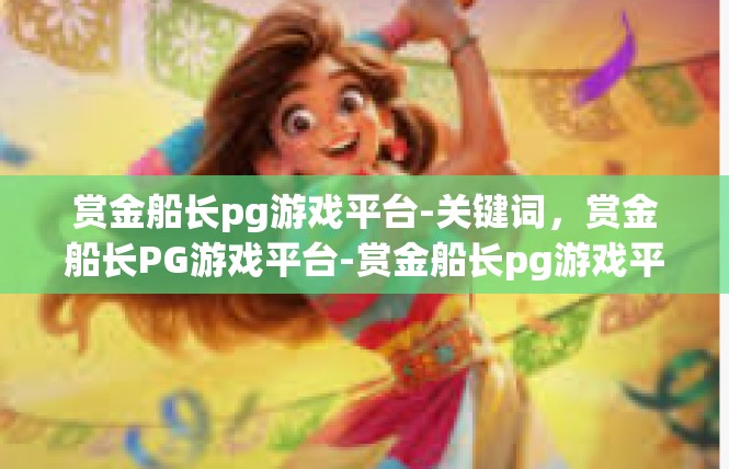 赏金船长pg游戏平台-关键词，赏金船长PG游戏平台-赏金船长pg游戏平台