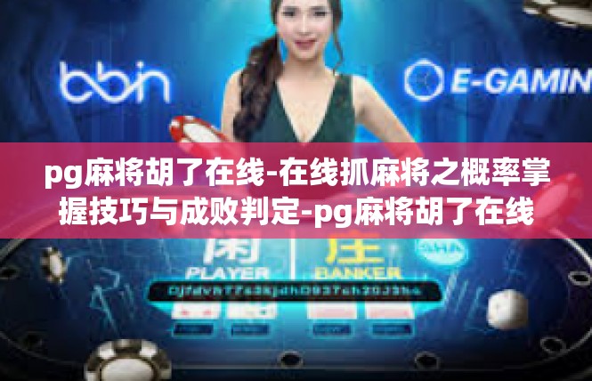 pg麻将胡了在线-在线抓麻将之概率掌握技巧与成败判定-pg麻将胡了在线