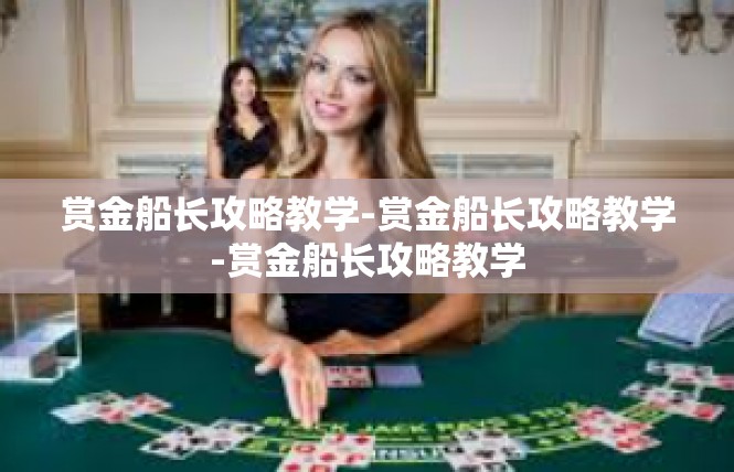 赏金船长攻略教学-赏金船长攻略教学-赏金船长攻略教学
