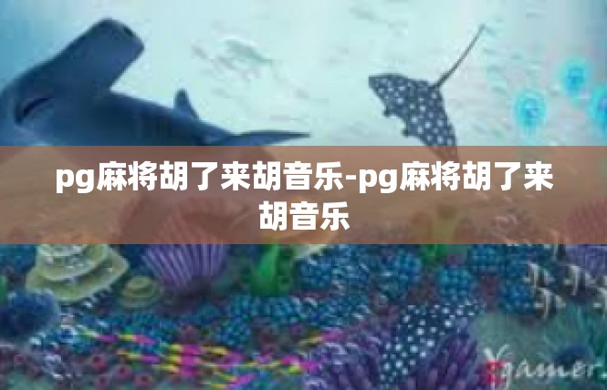 pg麻将胡了来胡音乐-pg麻将胡了来胡音乐