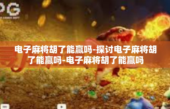 电子麻将胡了能赢吗-探讨电子麻将胡了能赢吗-电子麻将胡了能赢吗