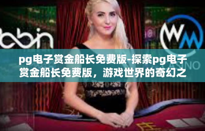 pg电子赏金船长免费版-探索pg电子赏金船长免费版，游戏世界的奇幻之旅-pg电子赏金船长免费版