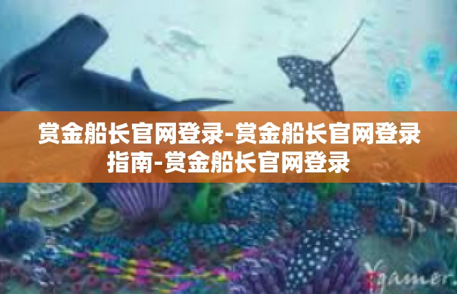 赏金船长官网登录-赏金船长官网登录指南-赏金船长官网登录
