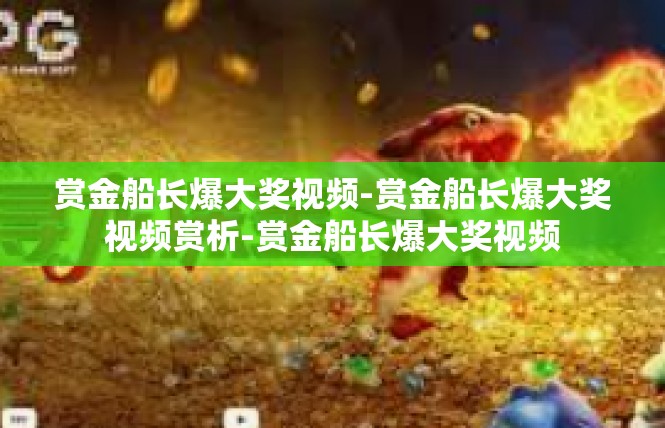 赏金船长爆大奖视频-赏金船长爆大奖视频赏析-赏金船长爆大奖视频