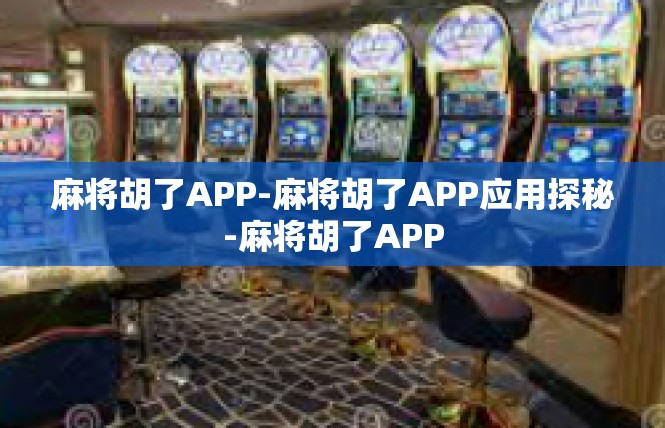 麻将胡了APP-麻将胡了APP应用探秘-麻将胡了APP