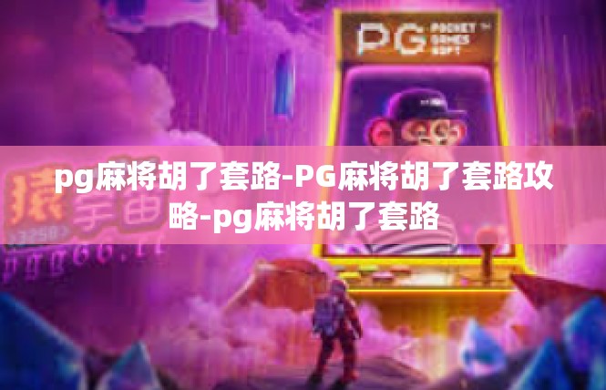 pg麻将胡了套路-PG麻将胡了套路攻略-pg麻将胡了套路