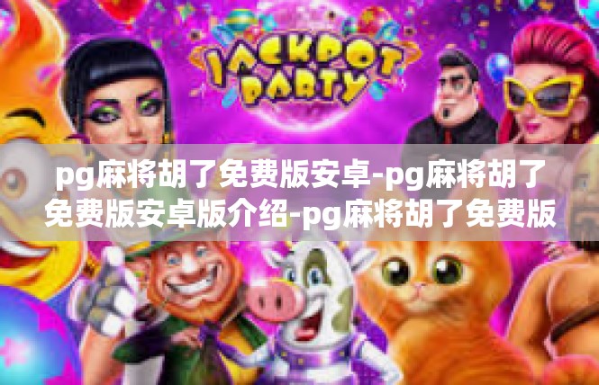 pg麻将胡了免费版安卓-pg麻将胡了免费版安卓版介绍-pg麻将胡了免费版安卓