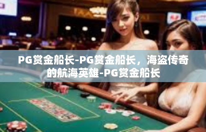 PG赏金船长-PG赏金船长，海盗传奇的航海英雄-PG赏金船长