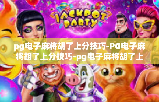 pg电子麻将胡了上分技巧-PG电子麻将胡了上分技巧-pg电子麻将胡了上分技巧