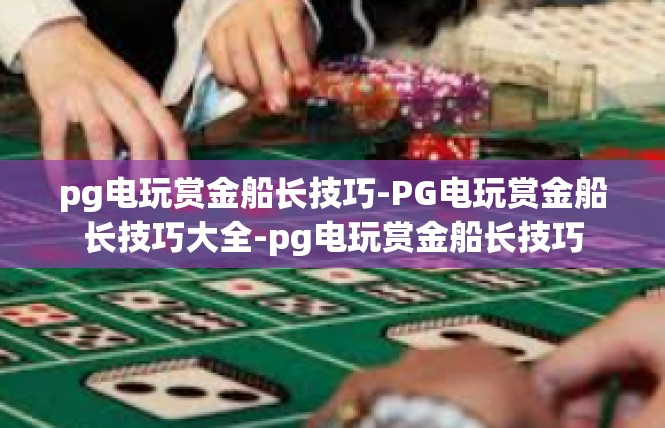 pg电玩赏金船长技巧-PG电玩赏金船长技巧大全-pg电玩赏金船长技巧