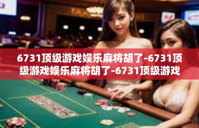 6731顶级游戏娱乐麻将胡了-6731顶级游戏娱乐麻将胡了-6731顶级游戏娱乐麻将胡了