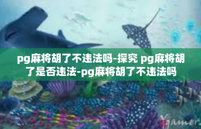 pg麻将胡了不违法吗-探究 pg麻将胡了是否违法-pg麻将胡了不违法吗