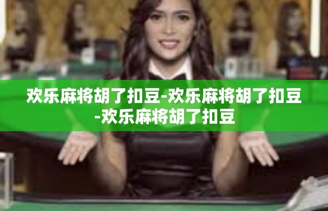 欢乐麻将胡了扣豆-欢乐麻将胡了扣豆-欢乐麻将胡了扣豆