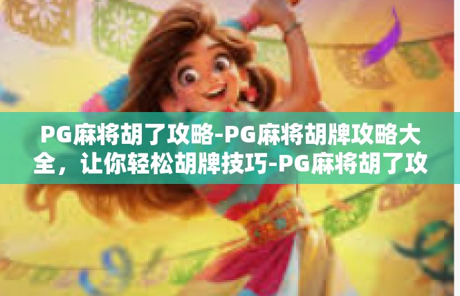 PG麻将胡了攻略-PG麻将胡牌攻略大全，让你轻松胡牌技巧-PG麻将胡了攻略