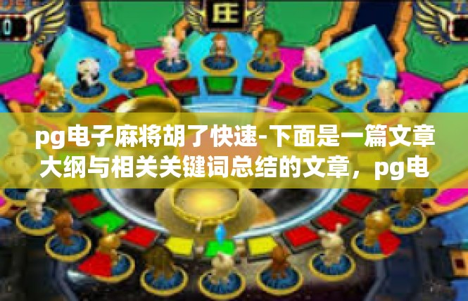 pg电子麻将胡了快速-下面是一篇文章大纲与相关关键词总结的文章，pg电子麻将胡了快速